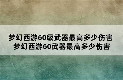 梦幻西游60级武器最高多少伤害 梦幻西游60武器最高多少伤害